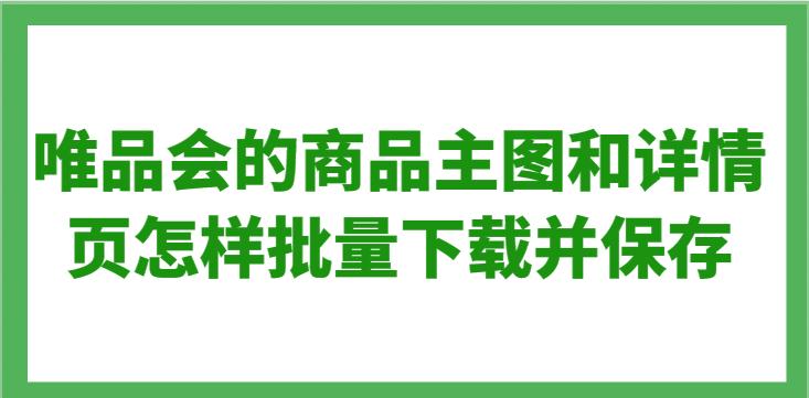 唯品会后台批量导出图片链接,唯品会采集