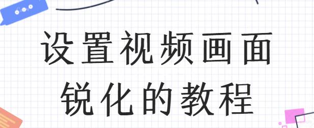 提高视频清晰度可以只调锐化吗,锐化值调多少可以提升视频清晰度