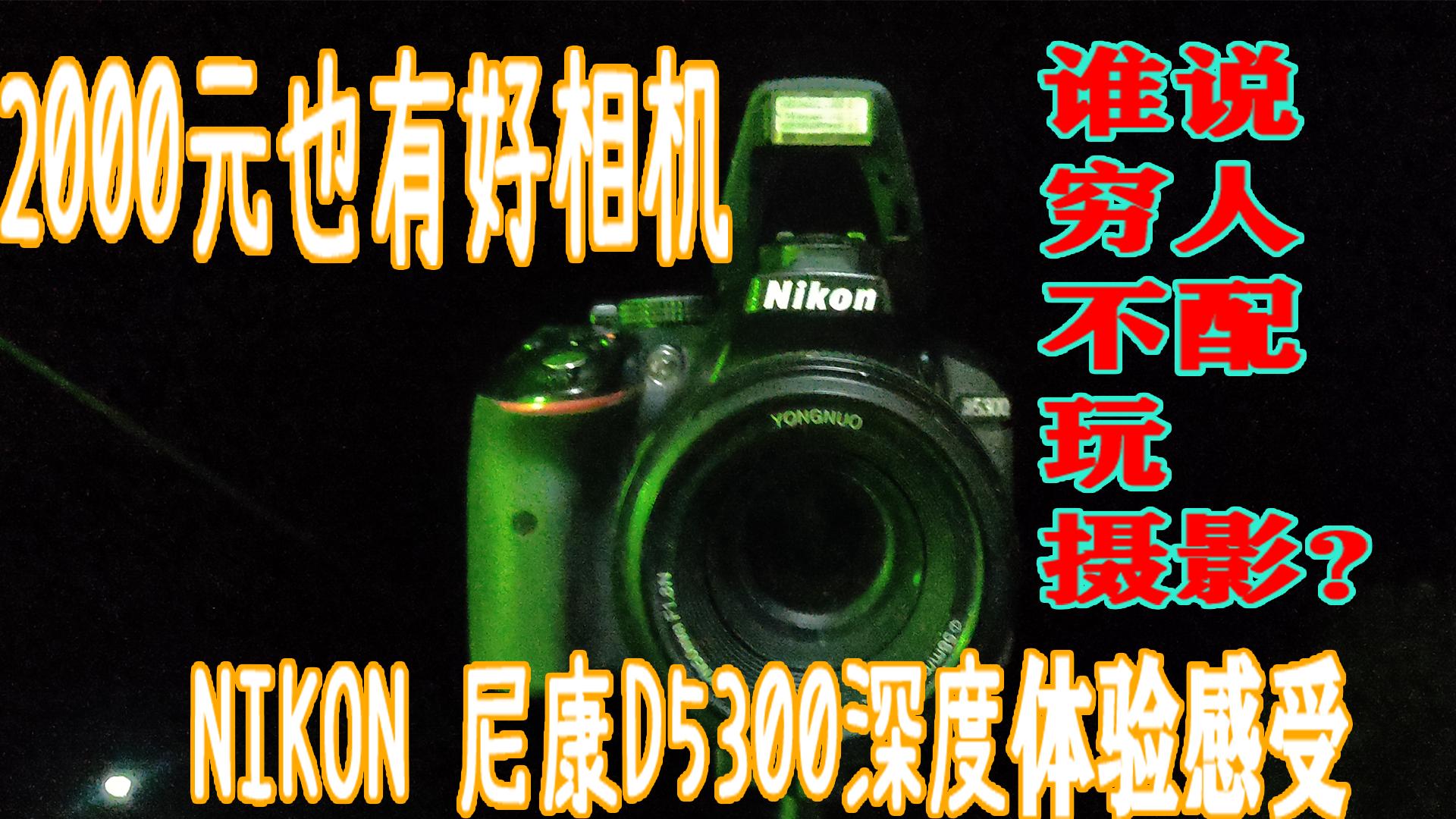 尼康d5300相机详细功能讲解,用了五年的尼康d5300还值得入手吗