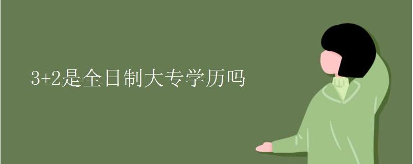 3+2和5年一贯制文凭一样吗,五年制3+2的学历算什么