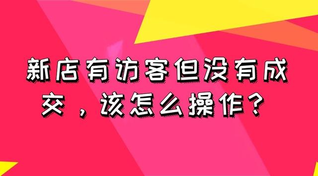 新店有访客但没有成交，该怎么操作