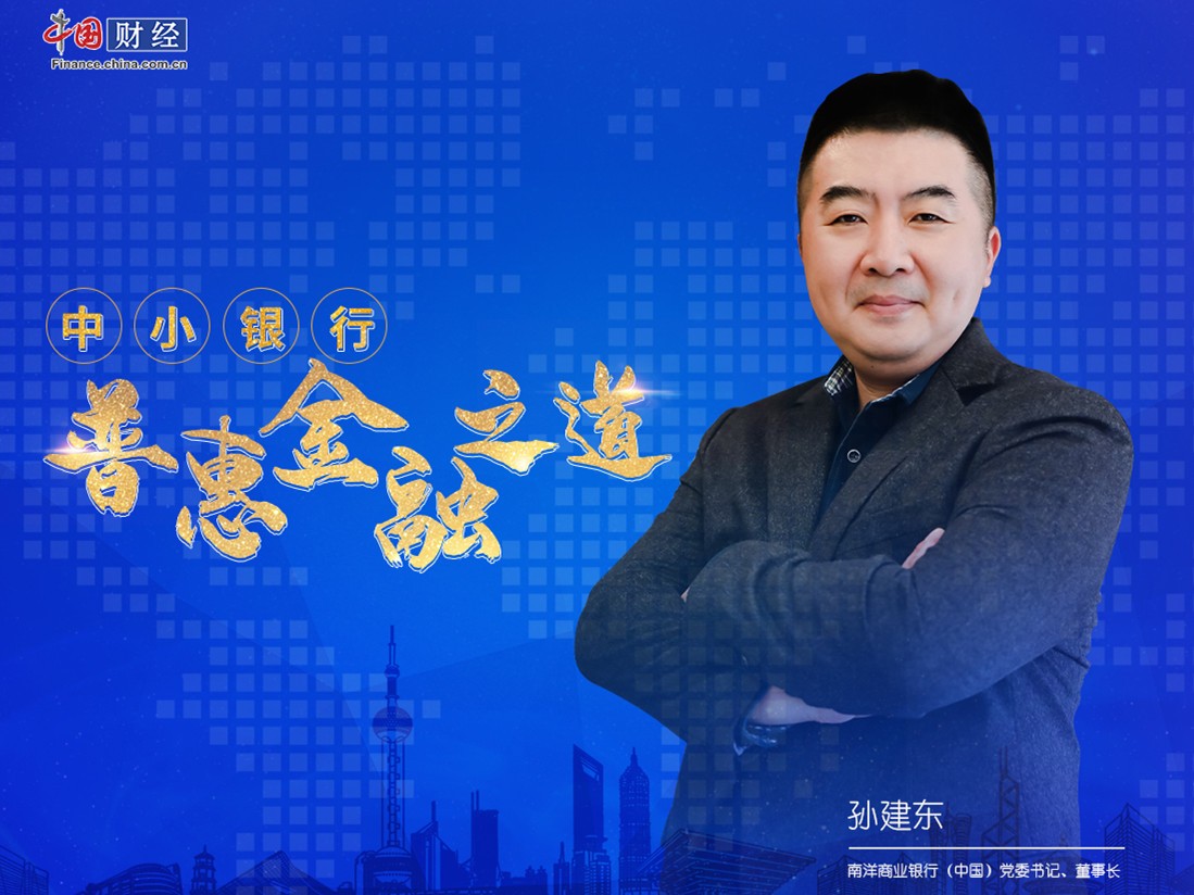 以差异化破解普惠金融困局借力数字化保持业务可持续发展——专访南洋商业银行(中国)*党**委书记、董事长孙建东