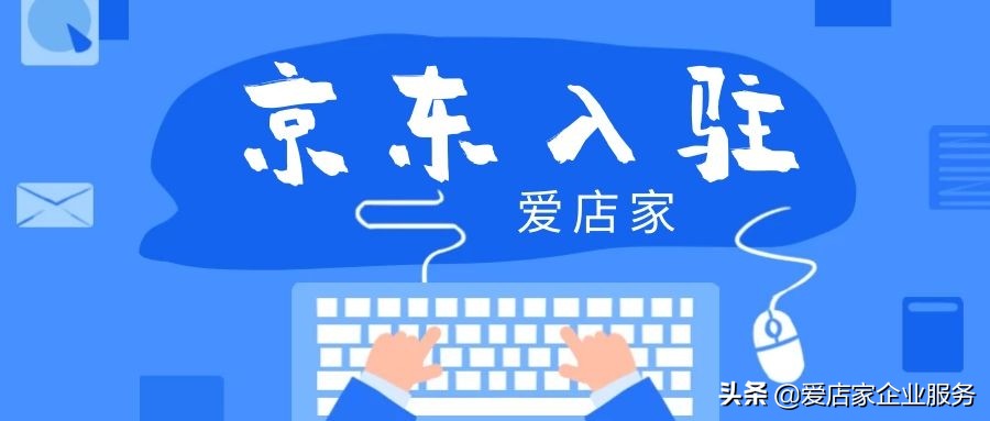 爱店家京东入驻,爱店家京东商城入驻的条件有哪些