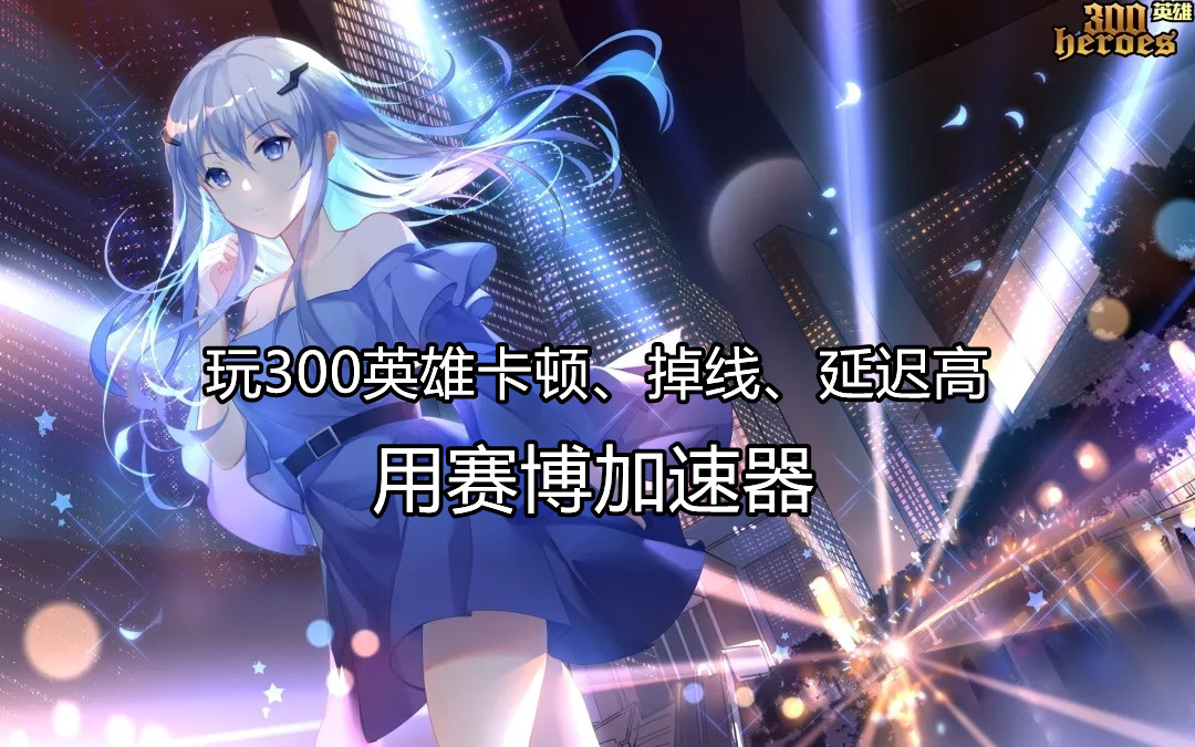 300英雄老是掉线怎么办,玩300英雄用什么加速器