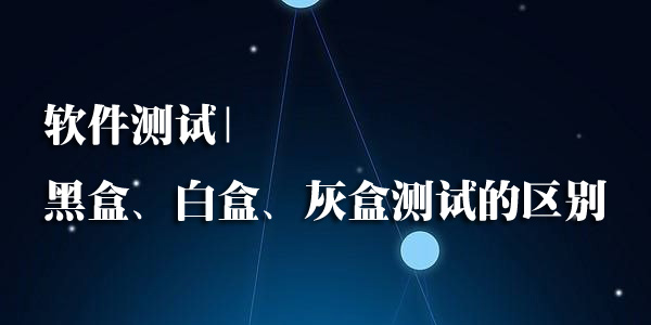 黑盒白盒灰盒的区别,渗透测试黑盒白盒灰盒测试区别