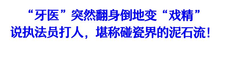 “牙医”戏精上身，碰瓷不成还殴打执法员！结局悲催了