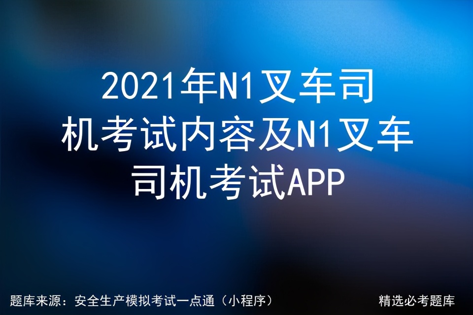2023n1叉车考试题库大全,叉车司机n1考试技巧
