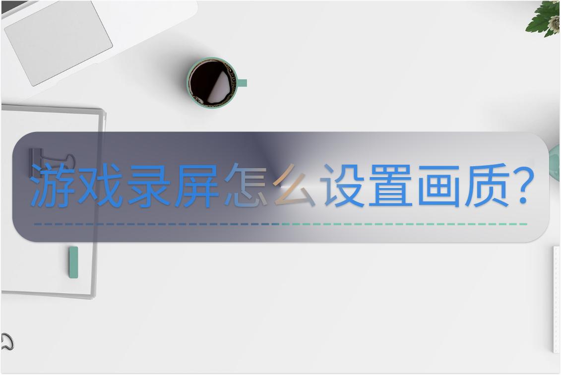 游戏录屏怎么设置比较好,如何提高游戏录屏画质