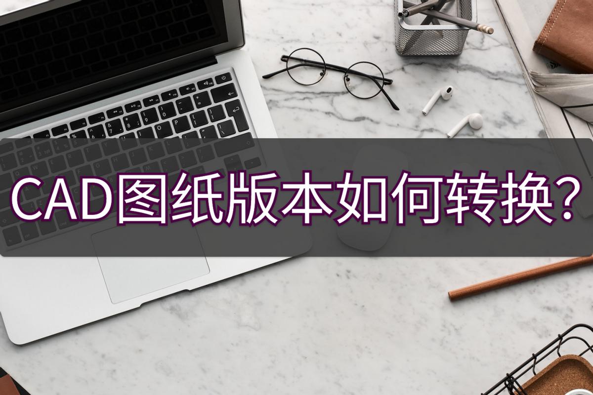 手机cad看图王怎么转换版本,cad保存最新版本怎么转换旧版本