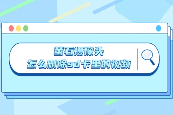 萤石摄像头怎么删除sd卡存储视频,萤石摄像头怎么删sd卡视频