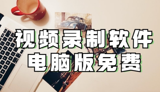 视频录制软件电脑版免费，录制屏幕这样做！