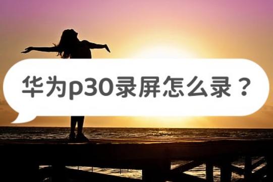 华为p30录屏视频文件在哪,华为p30录屏怎么录