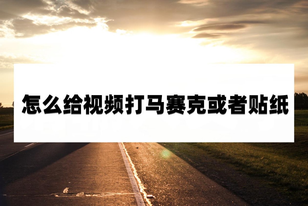 怎么给视频打马赛克或者贴纸,视频怎么打马赛克遮挡特殊部位