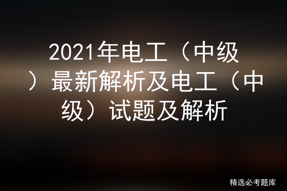 电工中级考试题及答案解析,电工中级考试题库12题及答案详解