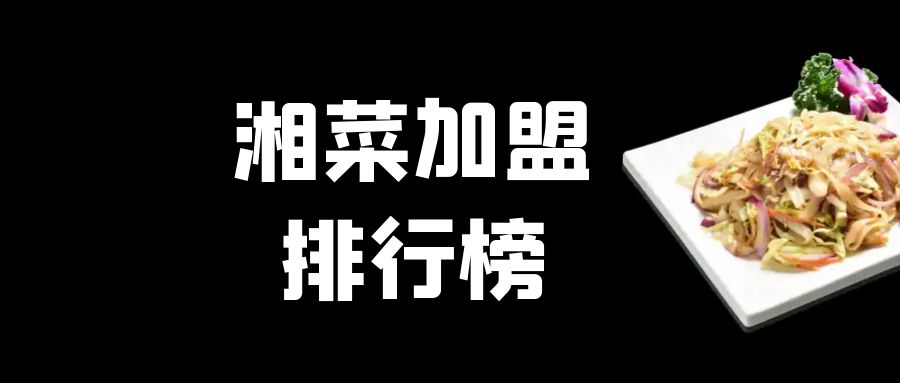 湘菜加盟项目推荐2021排行榜,湘菜餐饮加盟店最火爆的项目