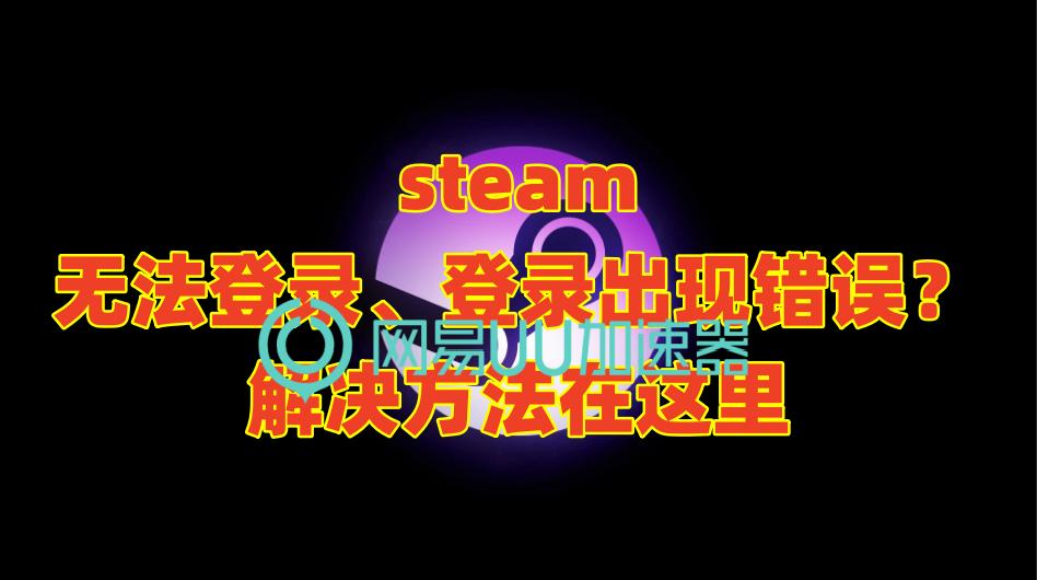 steam为啥登录时出现登录错误,steam创意工坊登录出现错误