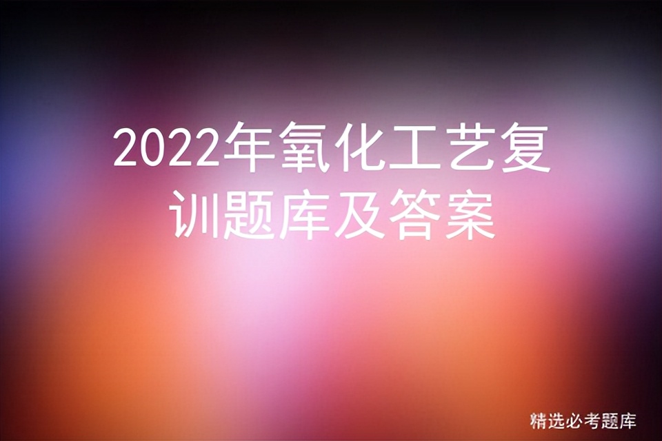 2022年氧化工艺复训题库及答案