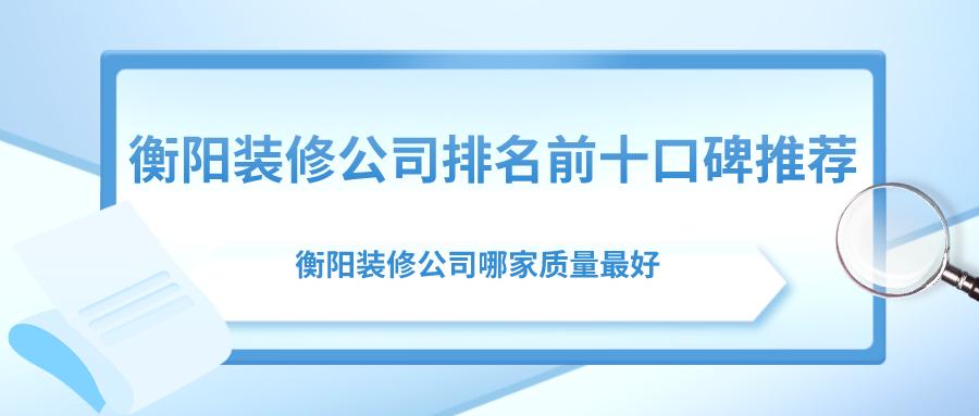 衡阳装修公司排名前十口碑推荐，衡阳装修公司哪家质量最好