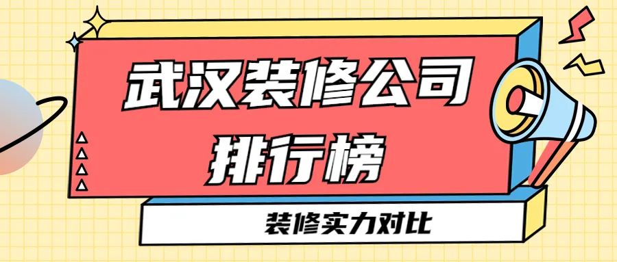 2022武汉装修公司最佳口碑排名,武汉装修公司排名前十强推荐