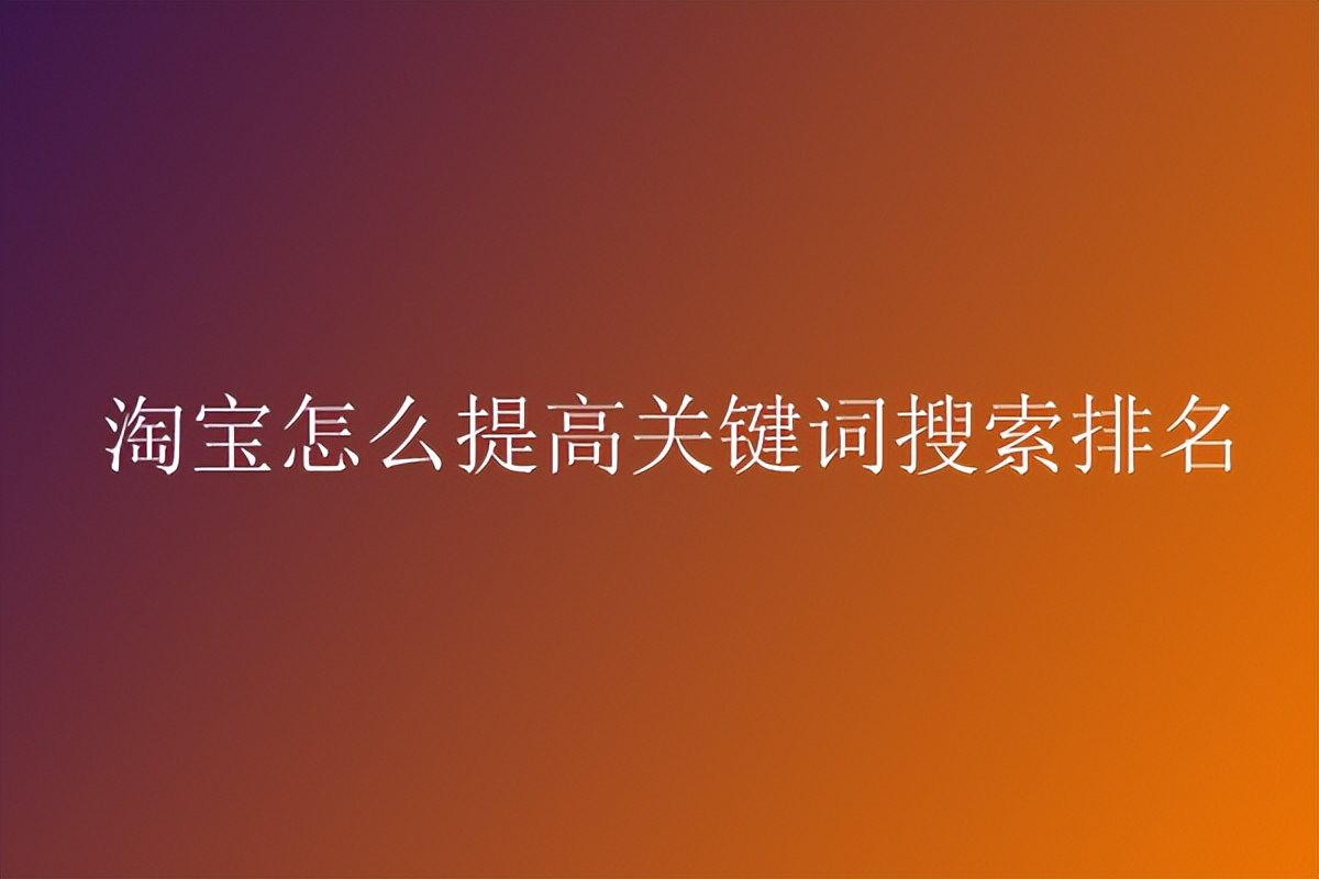 淘宝关键词怎么做快速的有排名,怎样使淘宝关键词有稳定的排名