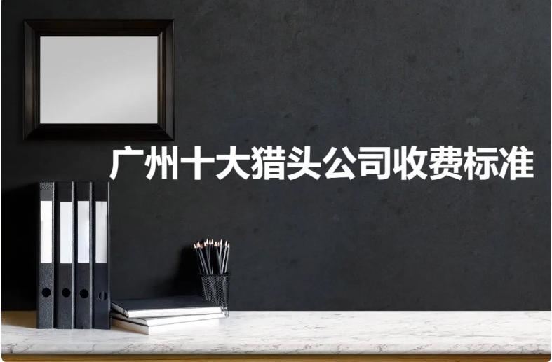 广州口碑好的猎头公司有哪几家,广州专业猎头排行榜