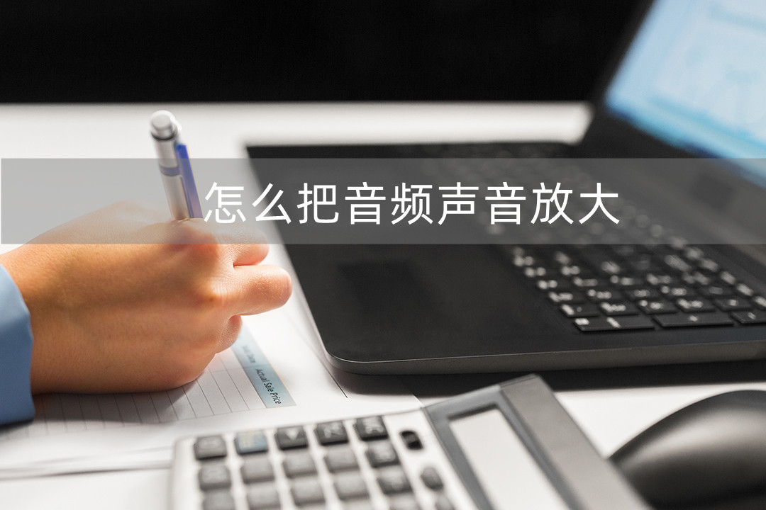 如何放大音频音量,怎么样才能让声音的音量放大
