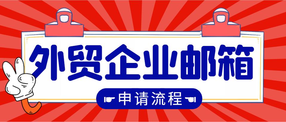 外贸应该使用哪种企业邮箱,如何开通外贸企业邮箱账号