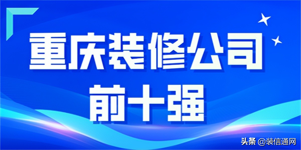 装修公司重庆排名前十口碑推荐,重庆荣昌装修公司哪家收费低