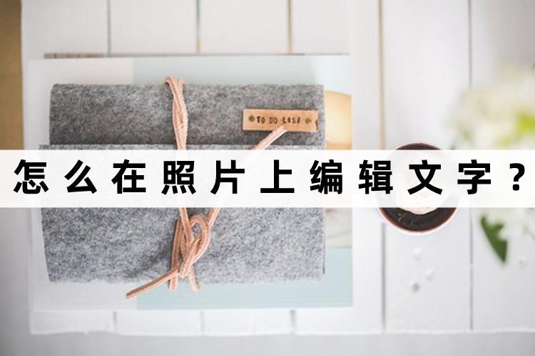 如何在照片上直接编辑文字,照片上怎样编辑文字