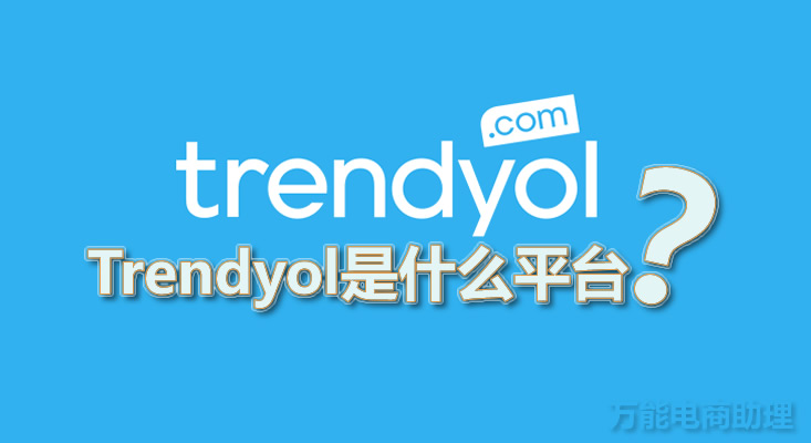 Trendyol是什么平台?Trendyol中国卖家能做吗?Trendyol卖什么好?