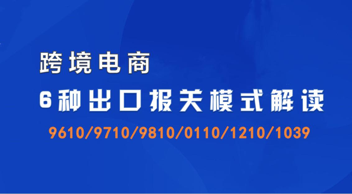 跨境电商6种出口报关模式解读,跨境电商六大进出口报关模式介绍