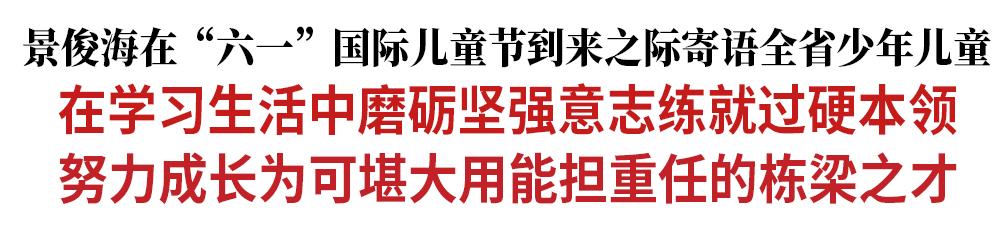 景俊海在“六一”国际儿童节到来之际寄语全省少年儿童
