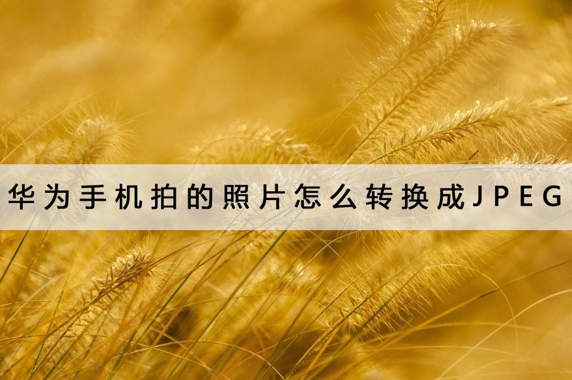 华为手机怎样把照片转换成jpg,华为手机照片怎么改成jpeg格式