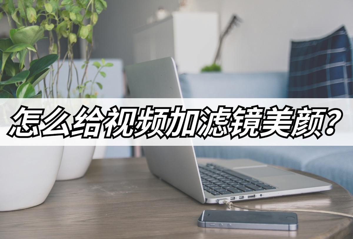 怎么给视频加滤镜美颜？分享两个滤镜添加方法
