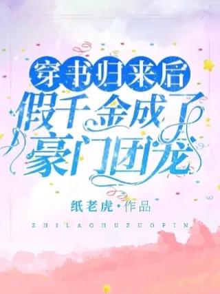 穿书假千金完结,穿书回来假千金成了豪门团宠