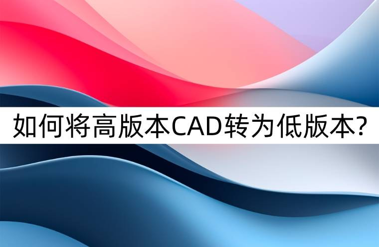 cad高版本图纸在线免费转为低版本,怎么把cad高版本图转为低版本图