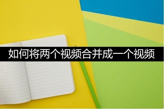 如何将两个视频合并成一个视频？在线教学