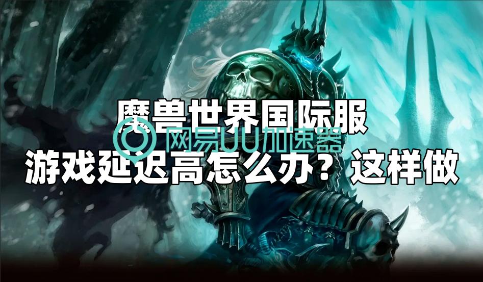 pubg国际服网络延迟怎么办,魔兽世界亚服延迟高怎么处理